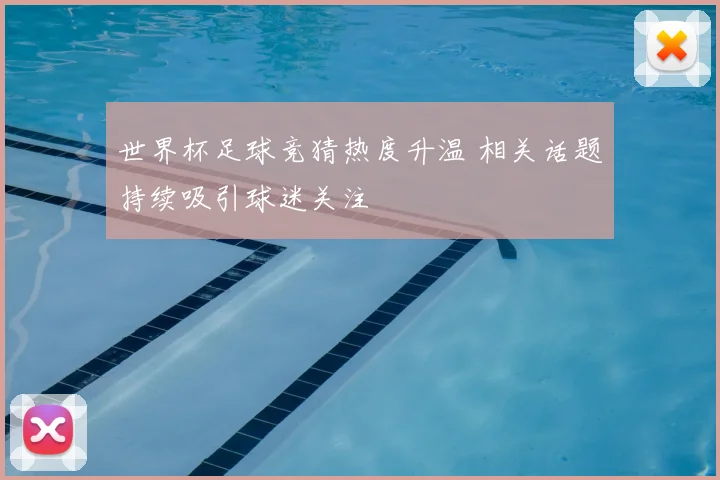 世界杯足球竞猜热度升温 相关话题持续吸引球迷关注
