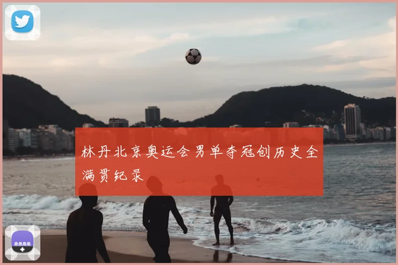 林丹北京奥运会男单夺冠创历史全满贯纪录