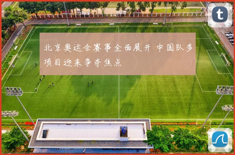 北京奥运会赛事全面展开 中国队多项目迎来争夺焦点
