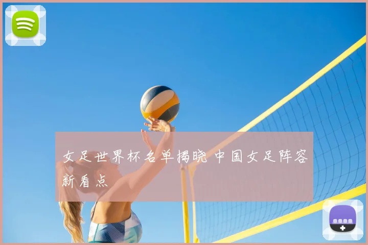 女足世界杯名单揭晓 中国女足阵容新看点