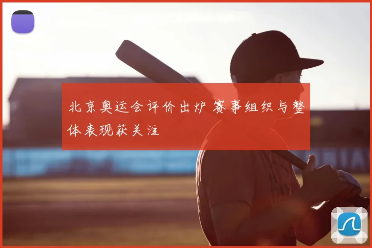 北京奥运会评价出炉 赛事组织与整体表现获关注