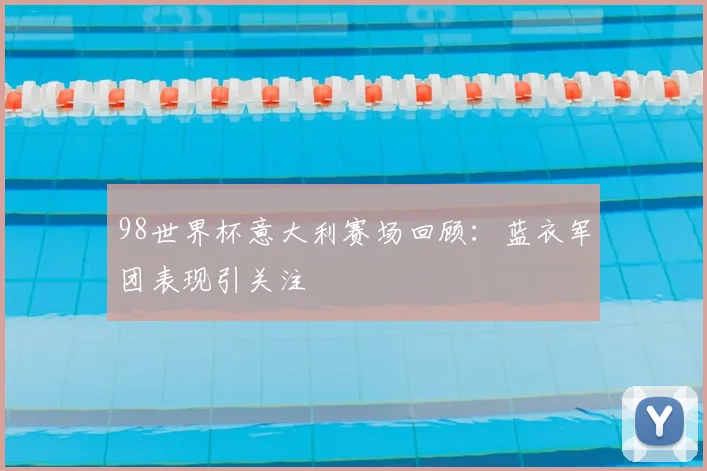 98世界杯意大利赛场回顾:蓝衣军团表现引关注