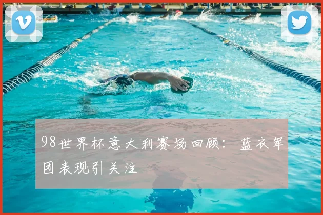 98世界杯意大利赛场回顾:蓝衣军团表现引关注