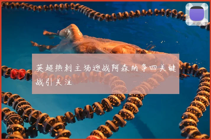 英超热刺主场迎战阿森纳争四关键战引关注
