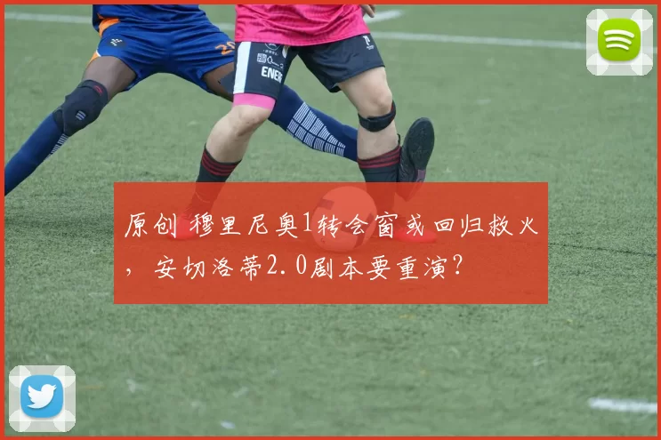 原创 穆里尼奥1转会窗或回归救火，安切洛蒂2.0剧本要重演？