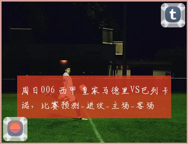 周日006 西甲 皇家马德里VS巴列卡诺，比赛预测_进攻_主场_客场