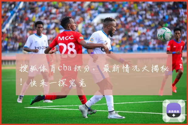 搜狐体育cba积分，最新情况大揭秘！快来一探究竟
