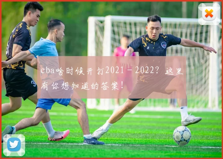 cba啥时候开打2021 - 2022？这里有你想知道的答案！