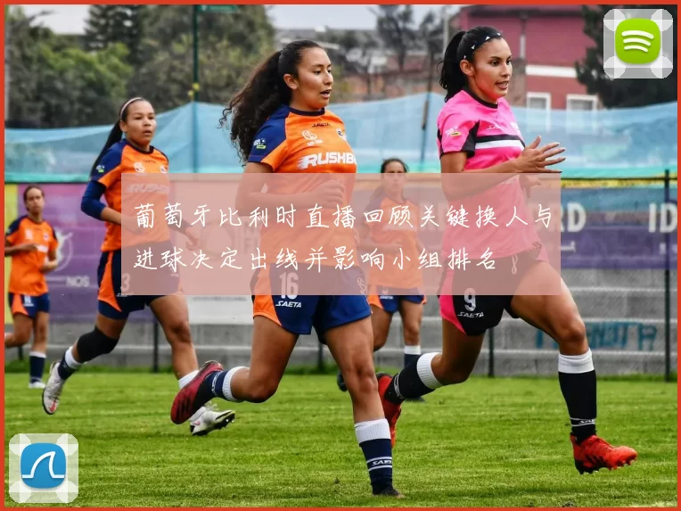葡萄牙比利时直播回顾关键换人与进球决定出线并影响小组排名