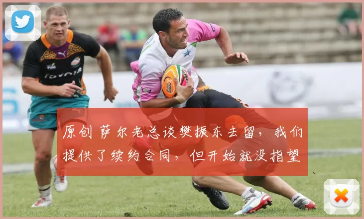 原创 萨尔老总谈樊振东去留，我们提供了续约合同，但开始就没指望他留下