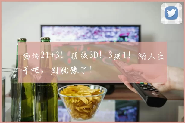 场均21+3！顶级3D！3换1！湖人出手吧，别犹豫了！