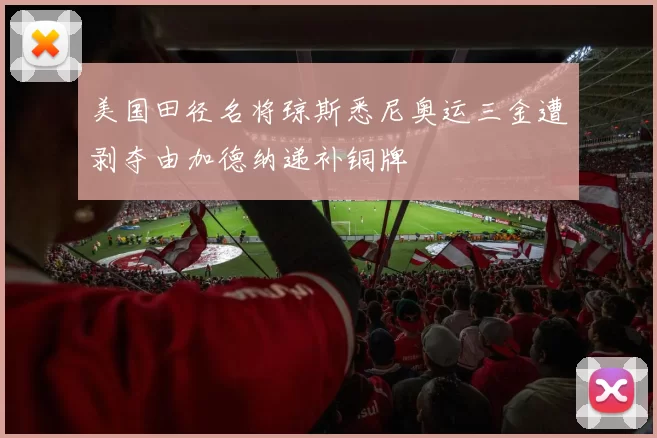美国田径名将琼斯悉尼奥运三金遭剥夺由加德纳递补铜牌