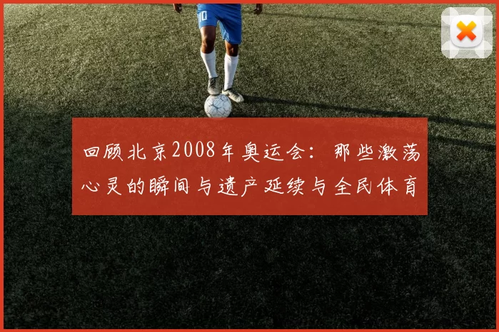 回顾北京2008年奥运会:那些激荡心灵的瞬间与遗产延续与全民体育精神