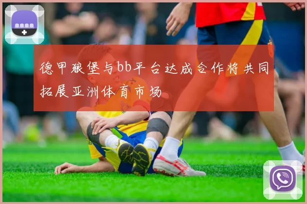 德甲狼堡与bb平台达成合作将共同拓展亚洲体育市场