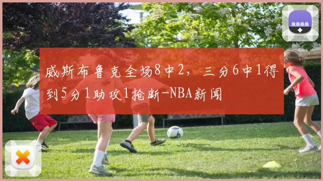 威斯布鲁克全场8中2，三分6中1得到5分1助攻1抢断-NBA新闻
